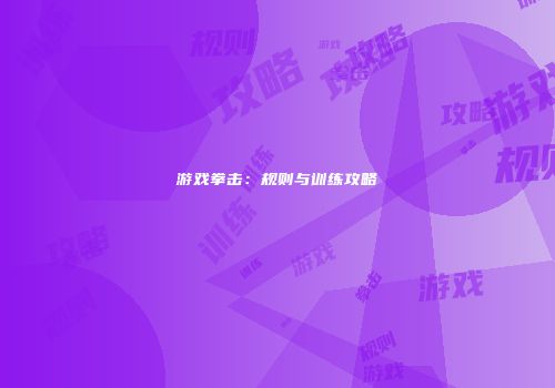 游戏拳击：规则与训练攻略