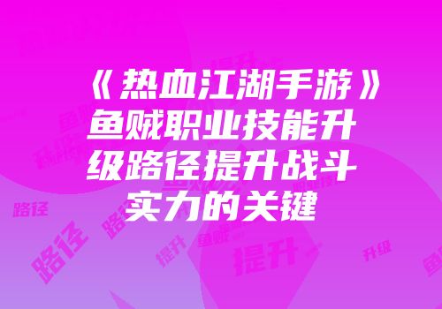 《热血江湖手游》鱼贼职业技能升级路径提升战斗实力的关键