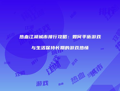 热血江湖城市排行攻略：如何平衡游戏与生活保持长期的游戏热情