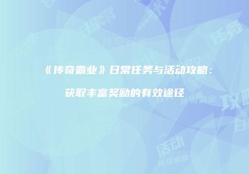 《传奇霸业》日常任务与活动攻略：获取丰富奖励的有效途径