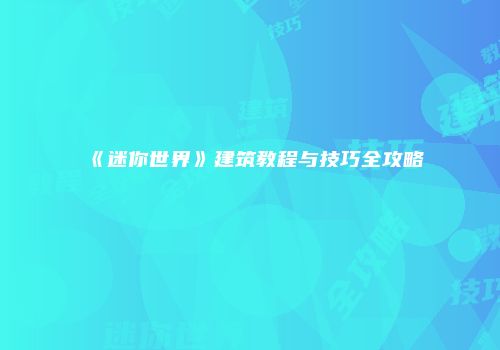 《迷你世界》建筑教程与技巧全攻略