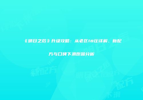 《明日之后》升级攻略：从老区18庄详解、新配方与口碑下滑原因分析