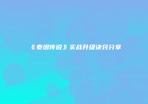《泰坦传说》实战升级诀窍分享