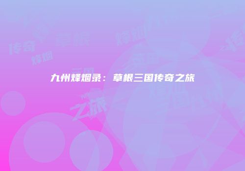九州烽烟录：草根三国传奇之旅