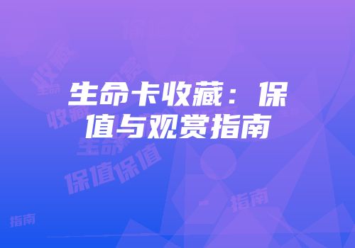 生命卡收藏：保值与观赏指南