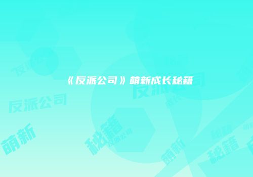 《反派公司》萌新成长秘籍