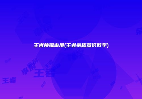 王者荣耀事屏(王者荣耀意识教学)