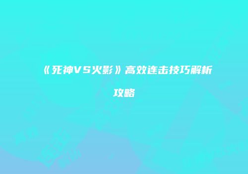 《死神VS火影》高效连击技巧解析攻略