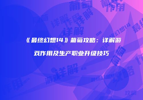 《最终幻想14》葡萄攻略：详解游戏作用及生产职业升级技巧