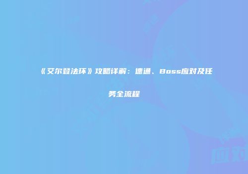 《艾尔登法环》攻略详解：速通、Boss应对及任务全流程