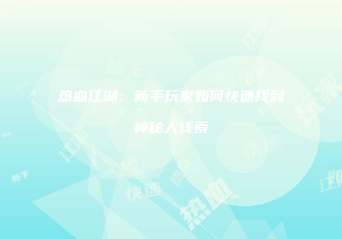 热血江湖：新手玩家如何快速找到神秘人线索