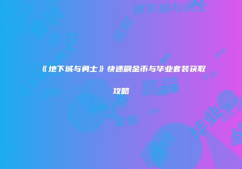 《地下城与勇士》快速刷金币与毕业套装获取攻略