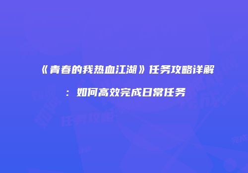 《青春的我热血江湖》任务攻略详解：如何高效完成日常任务