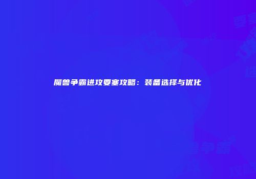魔兽争霸进攻要塞攻略：装备选择与优化