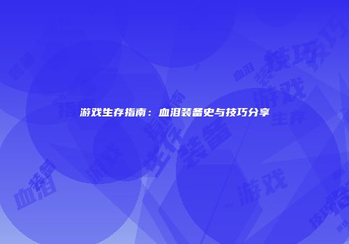 游戏生存指南：血泪装备史与技巧分享