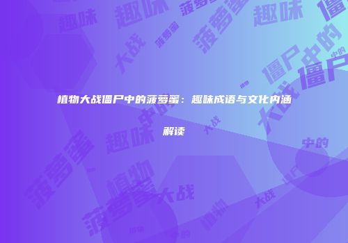 植物大战僵尸中的菠萝蜜：趣味成语与文化内涵解读