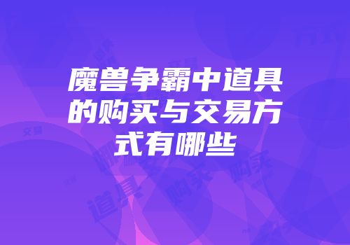 魔兽争霸中道具的购买与交易方式有哪些
