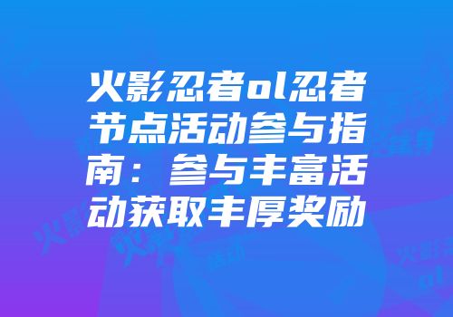 火影忍者ol忍者节点活动参与指南:参与丰富活动获取丰厚奖励