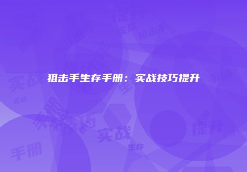 狙击手生存手册：实战技巧提升