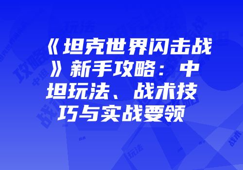 《坦克世界闪击战》新手攻略：中坦玩法、战术技巧与实战要领