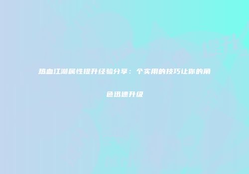 热血江湖属性提升经验分享：个实用的技巧让你的角色迅速升级