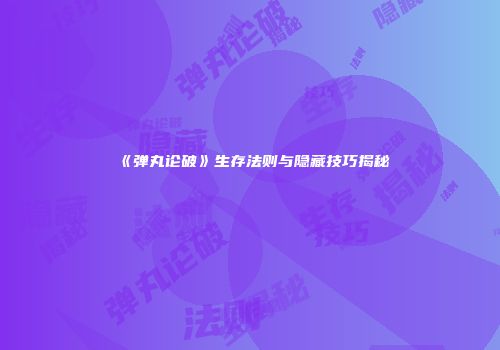 《弹丸论破》生存法则与隐藏技巧揭秘