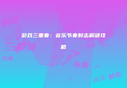 游戏三重奏：音乐节奏射击解谜攻略