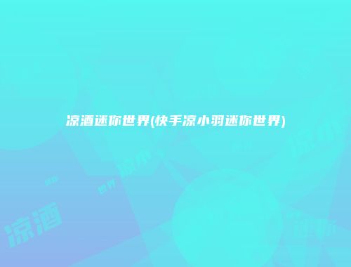 凉酒迷你世界(快手凉小羽迷你世界)