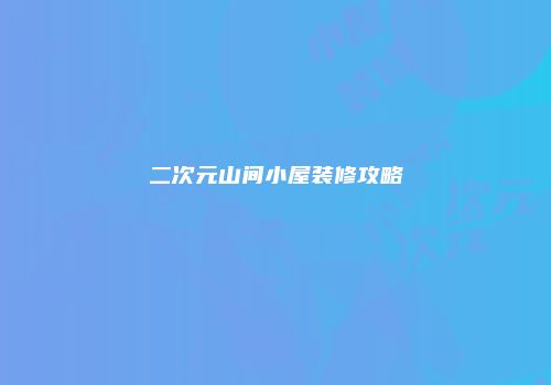 二次元山间小屋装修攻略