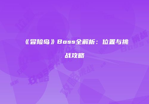 《冒险岛》Boss全解析：位置与挑战攻略