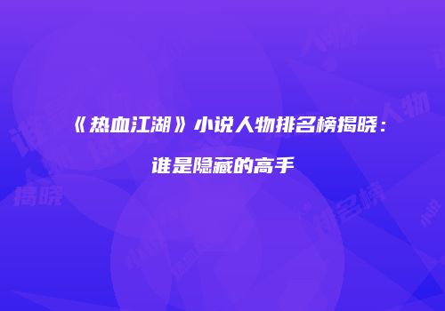 《热血江湖》小说人物排名榜揭晓：谁是隐藏的高手