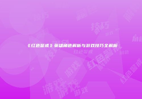 《红色警戒》英雄角色解析与游戏技巧全解析