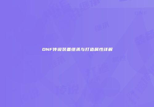 DNF传说装备继承与打造属性详解