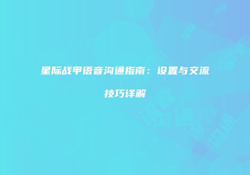星际战甲语音沟通指南：设置与交流技巧详解