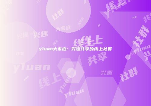 y1uan大家庭：兴趣共享的线上社群