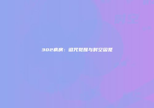 302病房：诅咒觉醒与时空囚笼