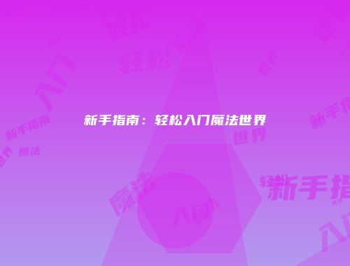 新手指南：轻松入门魔法世界
