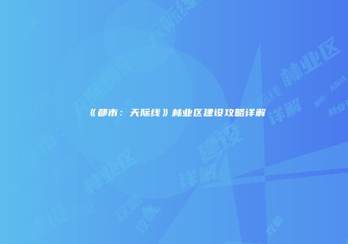 《都市：天际线》林业区建设攻略详解