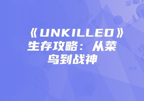 《UNKILLED》生存攻略：从菜鸟到战神