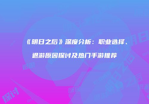 《明日之后》深度分析：职业选择、退游原因探讨及热门手游推荐