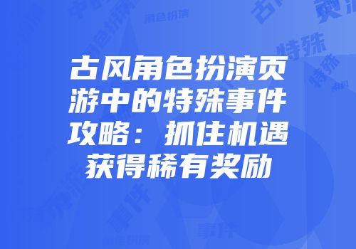 古风角色扮演页游中的特殊事件攻略：抓住机遇获得稀有奖励