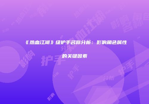 《热血江湖》级护手名称分析：影响角色属性的关键因素