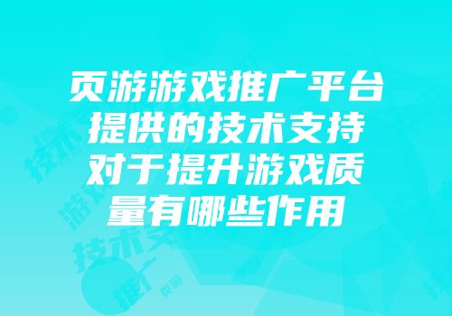 页游游戏推广平台提供的技术支持对于提升游戏质量有哪些作用