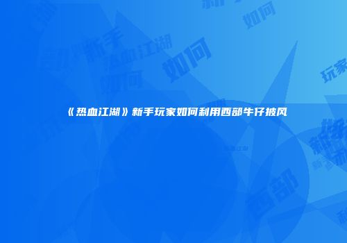 《热血江湖》新手玩家如何利用西部牛仔披风