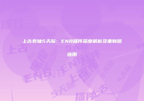 上古卷轴5天际：ENB插件深度解析及重制版应用