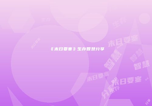 《末日要塞》生存智慧分享