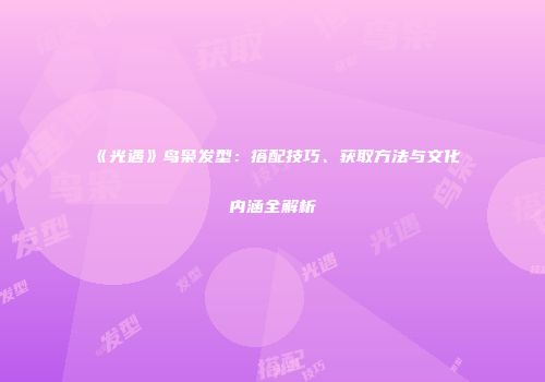 《光遇》鸟枭发型：搭配技巧、获取方法与文化内涵全解析