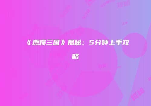 《燃爆三国》揭秘：5分钟上手攻略