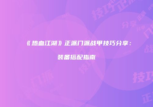 《热血江湖》正派门派战甲技巧分享：装备搭配指南