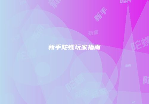 新手陀螺玩家指南